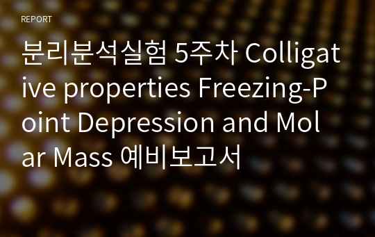 분리분석실험 5주차 Colligative properties Freezing-Point Depression and Molar Mass 예비보고서