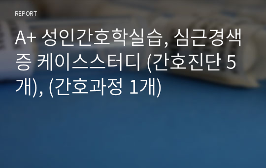 A+ 성인간호학실습, 심근경색증 케이스스터디 (간호진단 5개), (간호과정 1개)