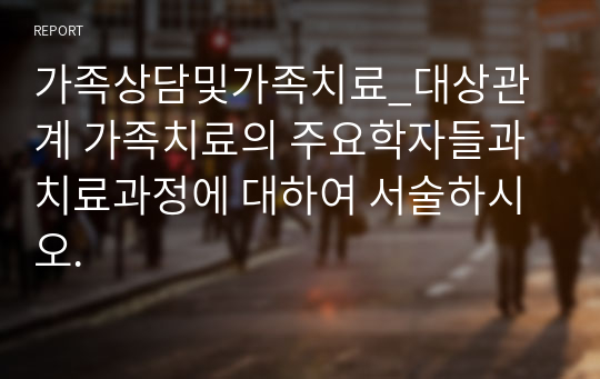 가족상담및가족치료_대상관계 가족치료의 주요학자들과 치료과정에 대하여 서술하시오.