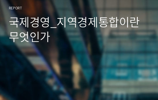 국제경영_지역경제통합이란 무엇인가