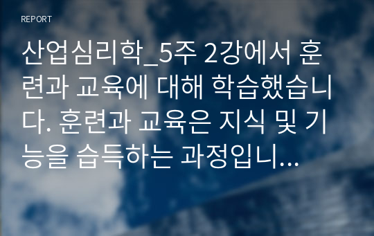 산업심리학_5주 2강에서 훈련과 교육에 대해 학습했습니다. 훈련과 교육은 지식 및 기능을 습득하는 과정입니다. 훈련과 교육의 여러 방법 중 자신에게 도움이 되는 방법이 무엇인지 생각해보고 그 이유와 사례를 기술하세요.