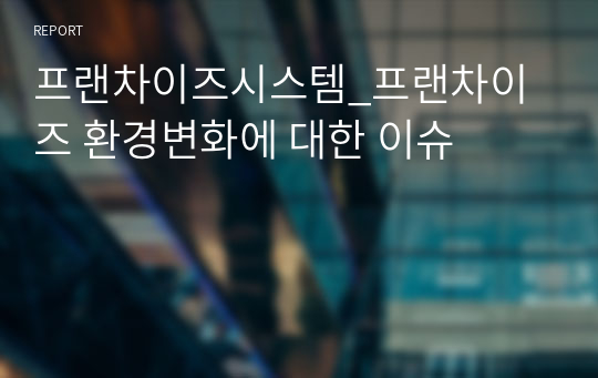 프랜차이즈시스템_프랜차이즈 환경변화에 대한 이슈