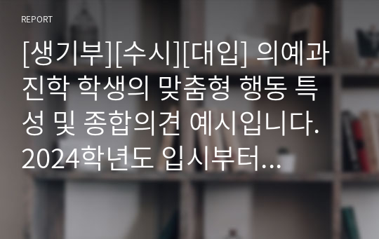 [생기부][수시][대입] 의예과 진학 학생의 맞춤형 행동 특성 및 종합의견 예시입니다. 2024학년도 입시부터 의예과 입학생이 크게 증가합니다. 대한민국 최고의 직업인 의사를 꿈꾸시는 학생들은 본 자료를 꼭 참고하셔서 자신의 꿈을 꼭 이루시길 바랍니다.