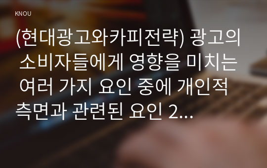 (현대광고와카피전략) 광고의 소비자들에게 영향을 미치는 여러 가지 요인 중에 개인적 측면과 관련된 요인 2가지를