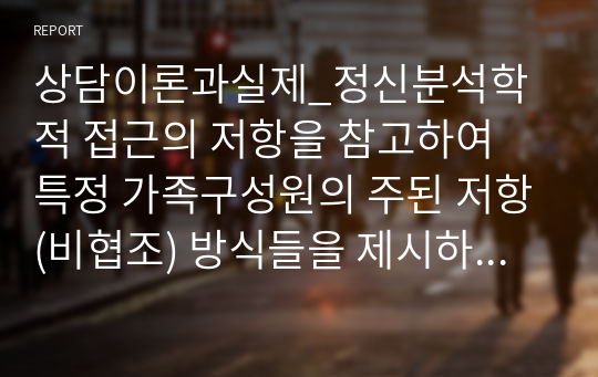 상담이론과실제_정신분석학적 접근의 저항을 참고하여 특정 가족구성원의 주된 저항(비협조) 방식들을 제시하고, 이 저항들에 대한 분석, 해석을 해당 가족구성원에게 어떻게 제공할지 사례를 들며 서술하시오.