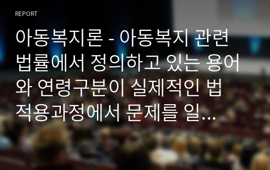 아동복지론 - 아동복지 관련 법률에서 정의하고 있는 용어와 연령구분이 실제적인 법 적용과정에서 문제를 일으킨 사례를 조사해 보고, 그 해결방안을 서술하시오