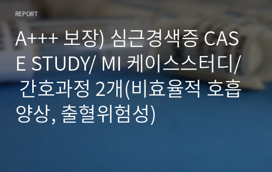 A+++ 보장) 심근경색증 CASE STUDY/ MI 케이스스터디/ 간호과정 2개(비효율적 호흡양상, 출혈위험성)