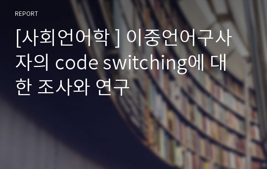 [사회언어학 ] 이중언어구사자의 code switching에 대한 조사와 연구