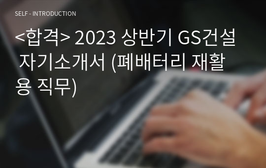&lt;합격&gt; 2023 상반기 GS건설 자기소개서 (폐배터리 재활용 직무)