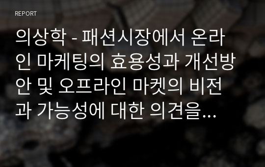 의상학 - 패션시장에서 온라인 마케팅의 효용성과 개선방안 및 오프라인 마켓의 비전과 가능성에 대한 의견을 제시하시오