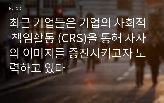 최근 기업들은 기업의 사회적 책임활동 (CRS)을 통해 자사의 이미지를 증진시키고자 노력하고 있다