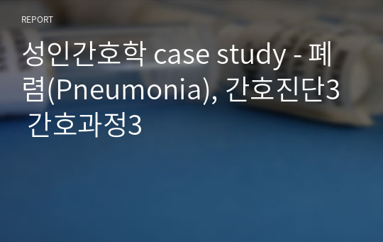 성인간호학 case study - 폐렴(Pneumonia), 간호진단3 간호과정3