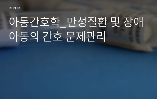 아동간호학_만성질환 및 장애아동의 간호 문제관리