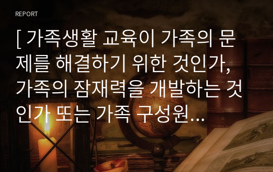 [ 가족생활 교육이 가족의 문제를 해결하기 위한 것인가, 가족의 잠재력을 개발하는 것인가 또는 가족 구성원의 인지적 발달을 촉진하는 것인가 ]