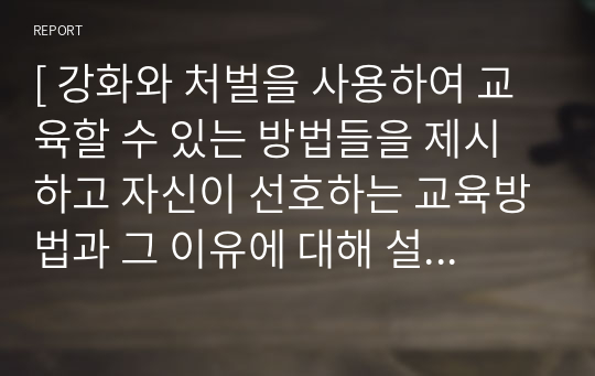 [ 강화와 처벌을 사용하여 교육할 수 있는 방법들을 제시하고 자신이 선호하는 교육방법과 그 이유에 대해 설명하시오 ]