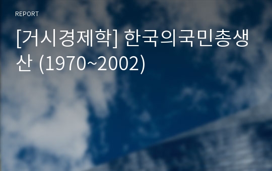 [거시경제학] 한국의국민총생산 (1970~2002)