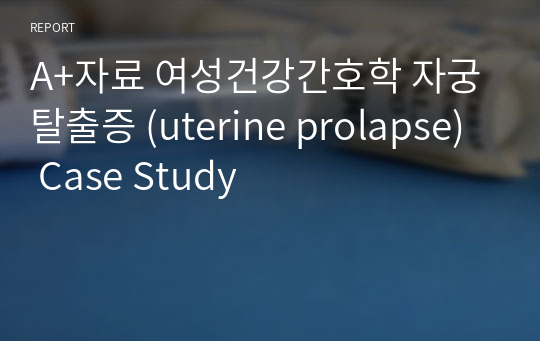 A+자료 여성건강간호학 자궁탈출증 (uterine prolapse)  Case Study