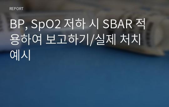 BP, SpO2 저하 시 SBAR 적용하여 보고하기/실제 처치 예시