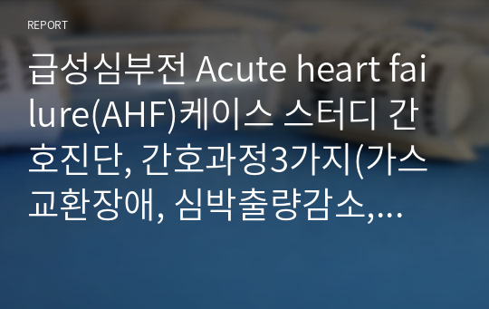 급성심부전 Acute heart failure(AHF)케이스 스터디 간호진단, 간호과정3가지(가스교환장애, 심박출량감소, 수면양상 장애)