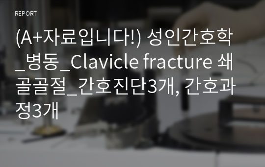 (A+자료입니다!) 성인간호학_병동_Clavicle fracture 쇄골골절_간호진단3개, 간호과정3개