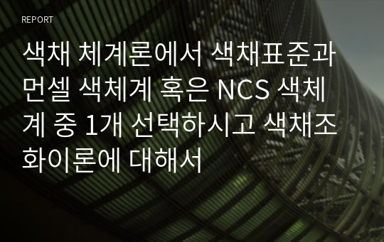 색채 체계론에서 색채표준과 먼셀 색체계 혹은 NCS 색체계 중 1개 선택하시고 색채조화이론에 대해서