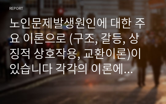 노인문제발생원인에 대한 주요 이론으로 (구조, 갈등, 상징적 상호작용, 교환이론)이 있습니다 각각의 이론에 근거하여 노인문제의 발생원인은 무엇인지 밝히시오