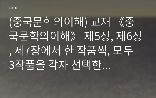 (중국문학의이해) 교재 《중국문학의이해》 제5장, 제6장, 제7장에서 한 작품씩, 모두 3작품을 각자 선택한 뒤 작품의 특징