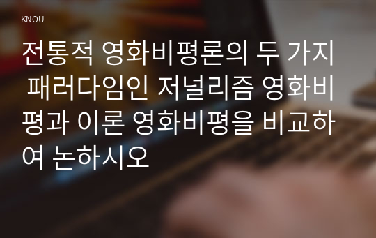 전통적 영화비평론의 두 가지 패러다임인 저널리즘 영화비평과 이론 영화비평을 비교하여 논하시오