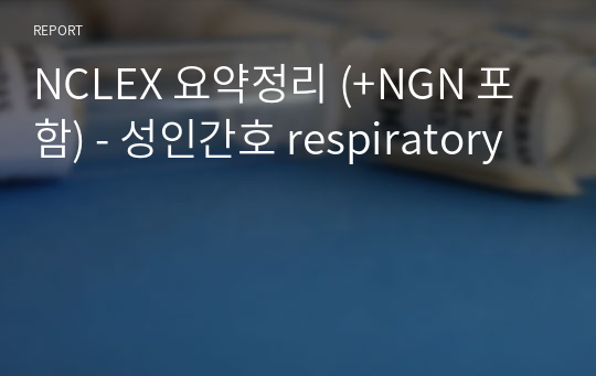 NCLEX 요약정리 (+NGN 포함) - 성인간호 respiratory