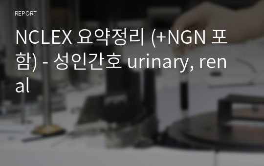 NCLEX 요약정리 (+NGN 포함) - 성인간호 urinary, renal