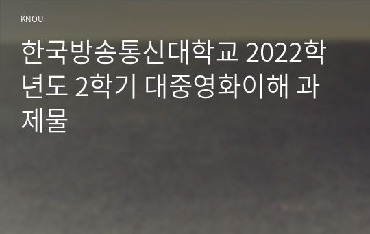한국방송통신대학교 2022학년도 2학기 대중영화이해 과제물