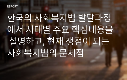 한국의 사회복지법 발달과정에서 시대별 주요 핵심내용을 설명하고, 현재 쟁점이 되는 사회복지법의 문제점