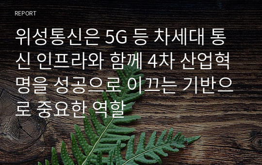 위성통신은 5G 등 차세대 통신 인프라와 함께 4차 산업혁명을 성공으로 이끄는 기반으로 중요한 역할