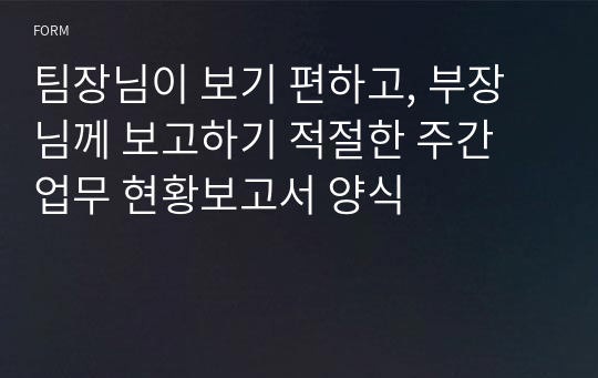 팀장님이 보기 편하고, 부장님께 보고하기 적절한 주간 업무 현황보고서 양식