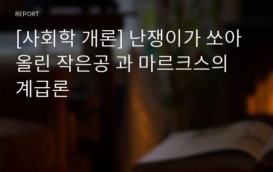 [사회학 개론] 난쟁이가 쏘아올린 작은공 과 마르크스의 계급론