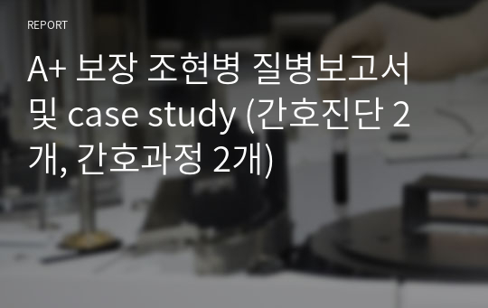 A+ 보장 조현병 질병보고서 및 case study (간호진단 2개, 간호과정 2개)