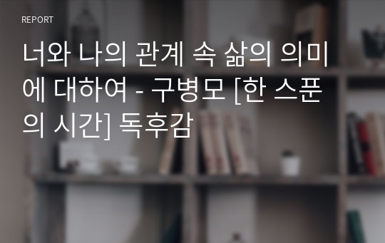 너와 나의 관계 속 삶의 의미에 대하여 - 구병모 [한 스푼의 시간] 독후감