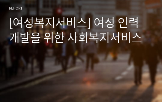 [여성복지서비스] 여성 인력개발을 위한 사회복지서비스