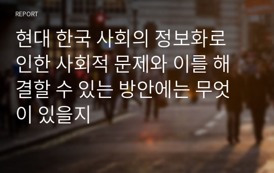 현대 한국 사회의 정보화로 인한 사회적 문제와 이를 해결할 수 있는 방안에는 무엇이 있을지