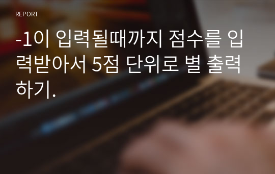 -1이 입력될때까지 점수를 입력받아서 5점 단위로 별 출력하기.