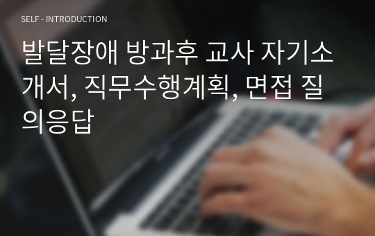 발달장애 방과후 교사 자기소개서, 직무수행계획, 면접 질의응답