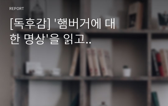 [독후감] &#039;햄버거에 대한 명상&#039;을 읽고..