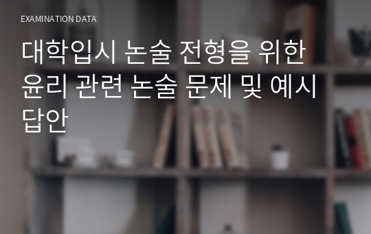 대학입시 논술 전형을 위한 윤리 관련 논술 문제 및 예시 답안