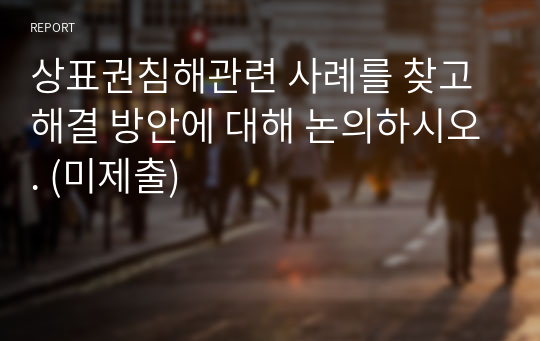 상표권침해관련 사례를 찾고 해결 방안에 대해 논의하시오. (미제출)