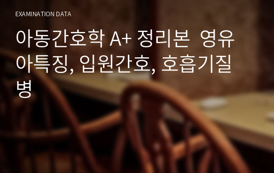 아동간호학 A+ 정리본  영유아특징, 입원간호, 호흡기질병