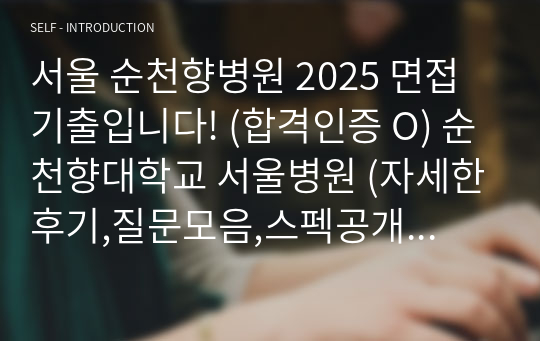 서울 순천향병원 2025 면접 기출입니다! (합격인증 O) 순천향대학교 서울병원 (자세한후기,질문모음,스펙공개,면접팁)