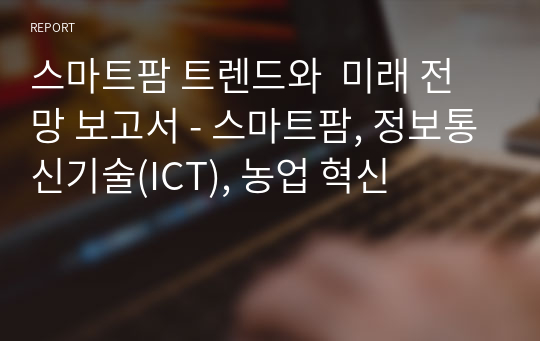 스마트팜 트렌드와  미래 전망 보고서 - 스마트팜, 정보통신기술(ICT), 농업 혁신