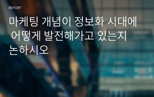 마케팅 개념이 정보화 시대에 어떻게 발전해가고 있는지 논하시오