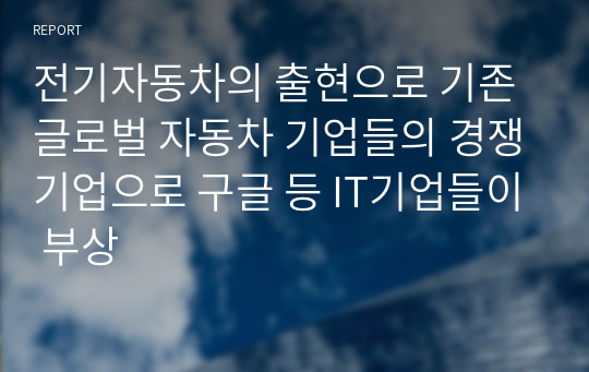 전기자동차의 출현으로 기존 글로벌 자동차 기업들의 경쟁기업으로 구글 등 IT기업들이 부상