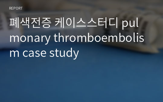 폐색전증 케이스스터디 pulmonary thromboembolism case study